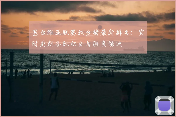 塞尔维亚联赛积分榜最新排名：实时更新各队积分与胜负场次