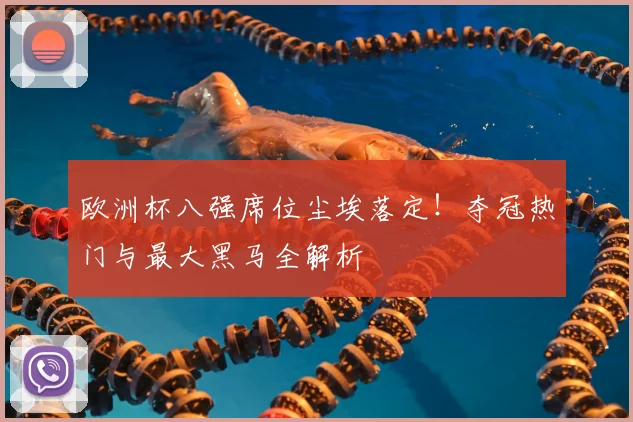 欧洲杯八强席位尘埃落定！夺冠热门与最大黑马全解析