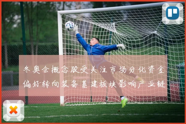 冬奥会概念股受关注市场分化资金偏好转向装备基建板块影响产业链估值