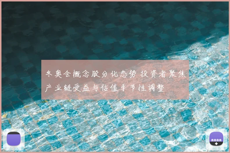 冬奥会概念股分化态势 投资者聚焦产业链受益与估值季节性调整