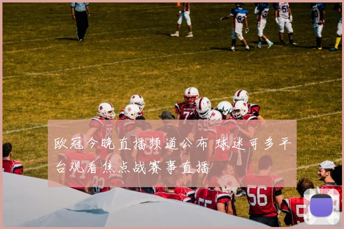 欧冠今晚直播频道公布 球迷可多平台观看焦点战赛事直播