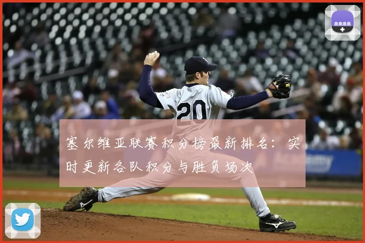 塞尔维亚联赛积分榜最新排名：实时更新各队积分与胜负场次