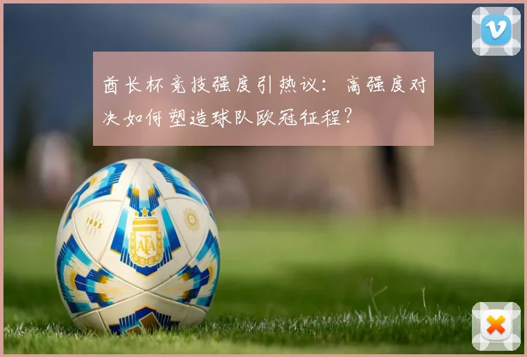 酋长杯竞技强度引热议:高强度对决如何塑造球队欧冠征程?